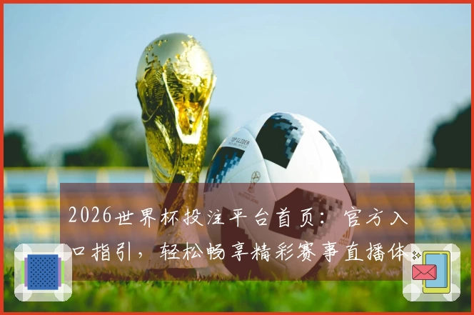 2026世界杯投注平台首页：官方入口指引，轻松畅享精彩赛事直播体验