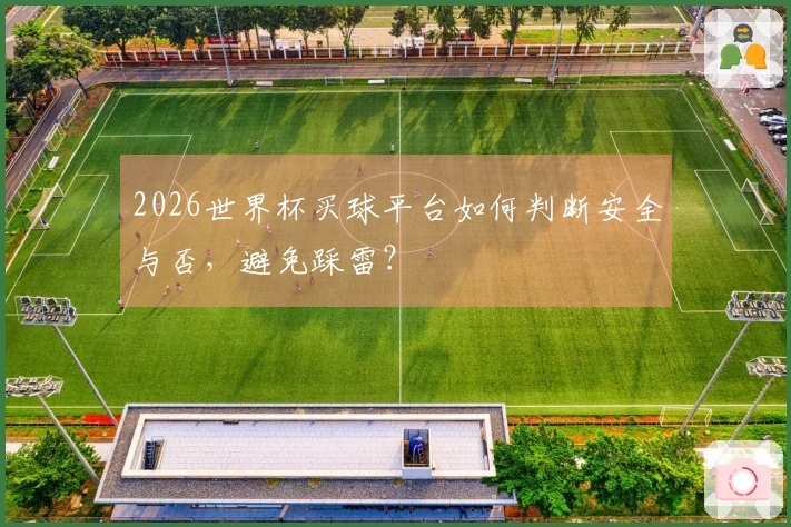 2026世界杯买球平台如何判断安全与否，避免踩雷？