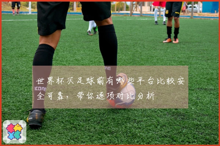 世界杯买足球前有哪些平台比较安全可靠，带你逐项对比分析