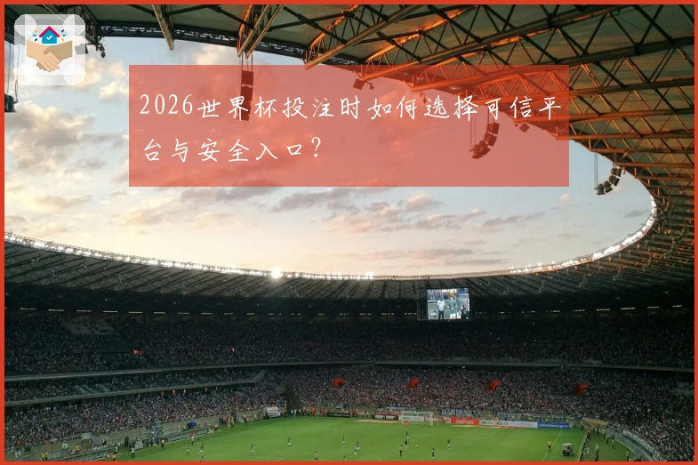 2026世界杯投注时如何选择可信平台与安全入口？