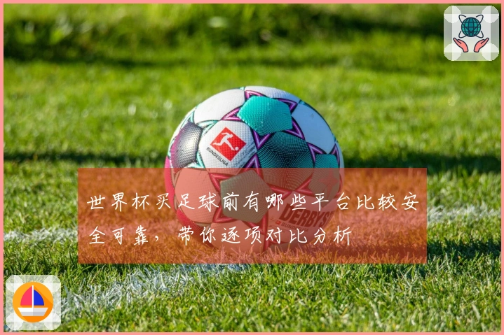 世界杯买足球前有哪些平台比较安全可靠，带你逐项对比分析