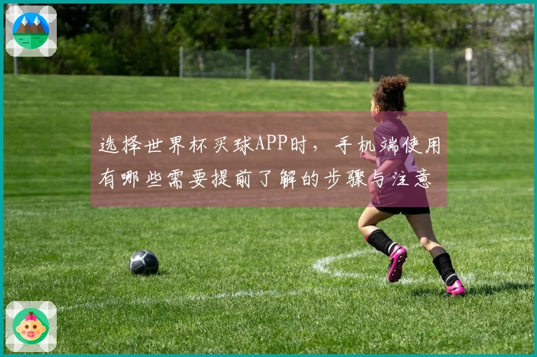 选择世界杯买球APP时，手机端使用有哪些需要提前了解的步骤与注意事项？