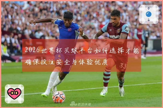 2026世界杯买球平台如何选择才能确保投注安全与体验优质