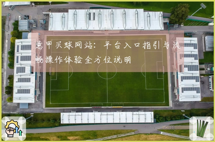 意甲买球网站:平台入口指引与流畅操作体验全方位说明