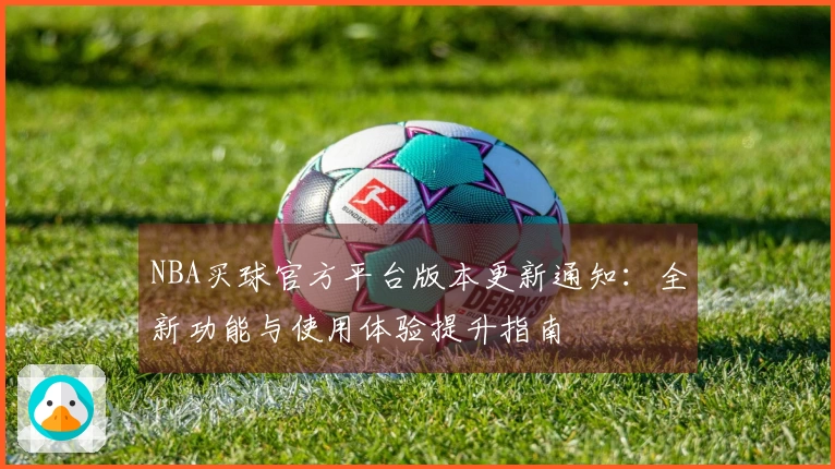 NBA买球官方平台版本更新通知：全新功能与使用体验提升指南