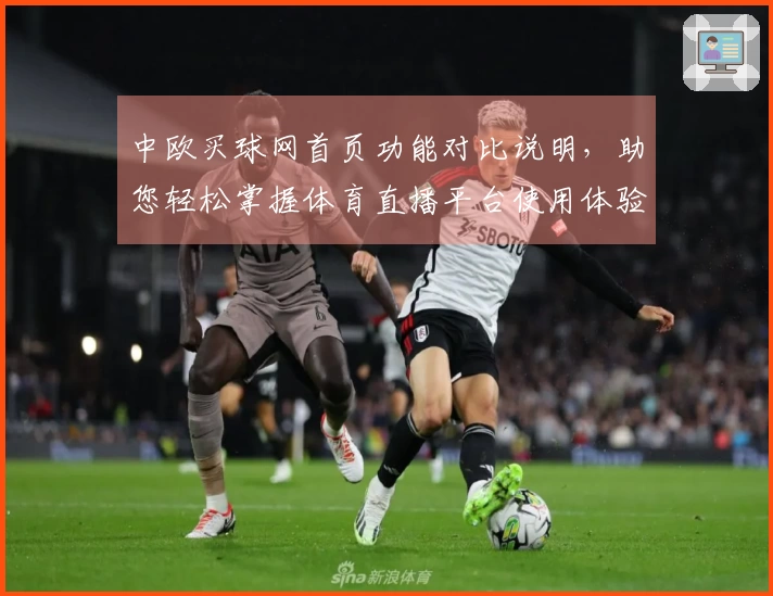 中欧买球网首页功能对比说明，助您轻松掌握体育直播平台使用体验