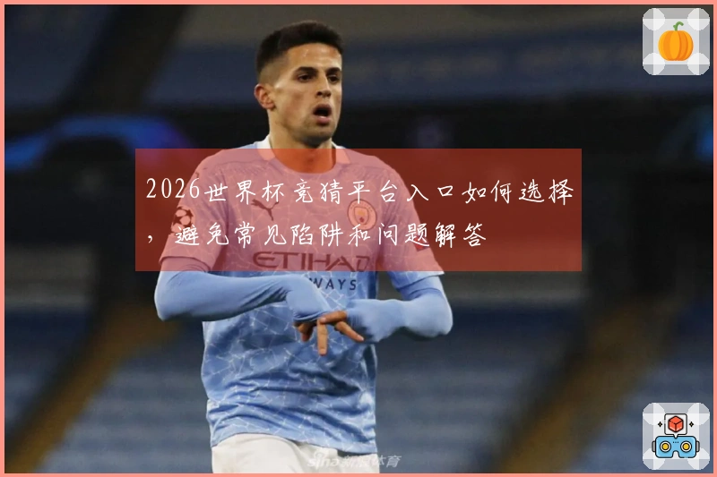 2026世界杯竞猜平台入口如何选择，避免常见陷阱和问题解答
