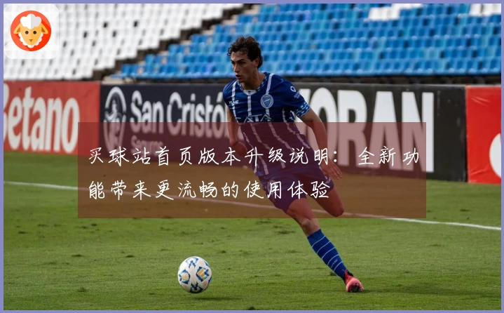 买球站首页版本升级说明:全新功能带来更流畅的使用体验