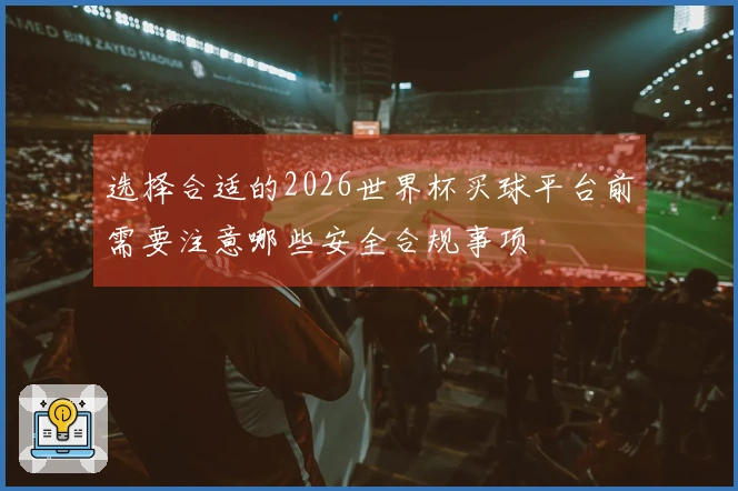 选择合适的2026世界杯买球平台前需要注意哪些安全合规事项