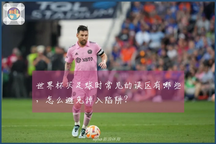 世界杯买足球时常见的误区有哪些，怎么避免掉入陷阱？