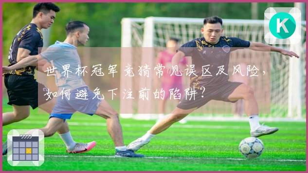 世界杯冠军竞猜常见误区及风险，如何避免下注前的陷阱？