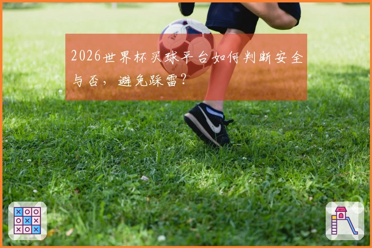 2026世界杯买球平台如何判断安全与否，避免踩雷？