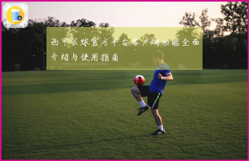 西甲买球官方平台客户端功能全面介绍与使用指南