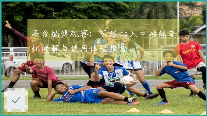 平台编辑观察：买球站入口功能变化详解与使用体验报告