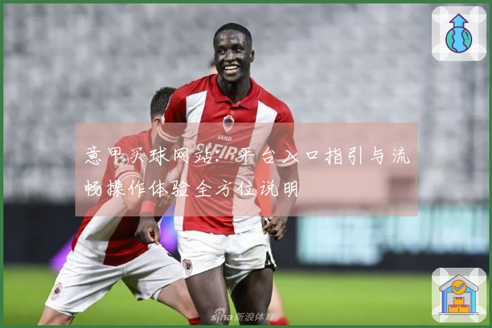 意甲买球网站：平台入口指引与流畅操作体验全方位说明