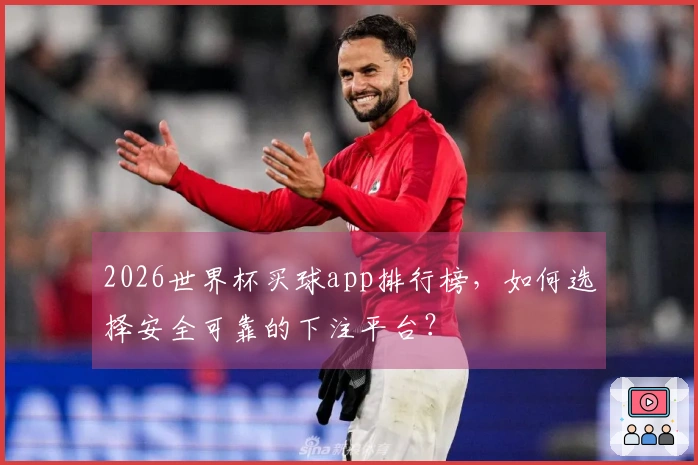 2026世界杯买球app排行榜，如何选择安全可靠的下注平台？