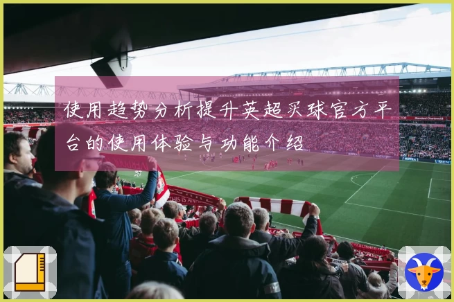 使用趋势分析提升英超买球官方平台的使用体验与功能介绍