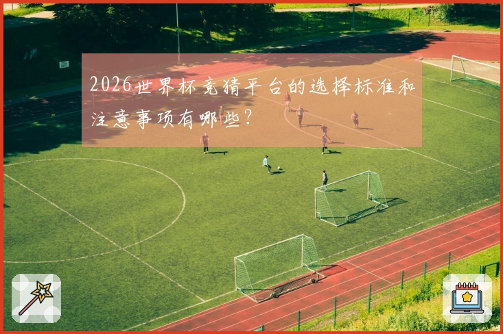 2026世界杯竞猜平台的选择标准和注意事项有哪些？