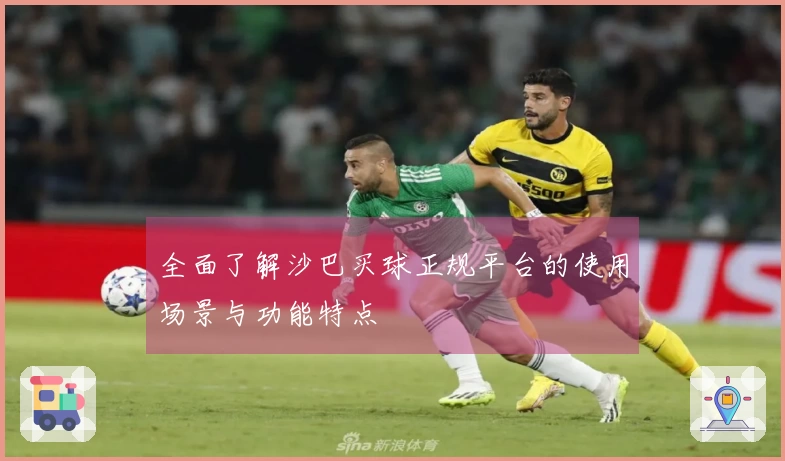 全面了解沙巴买球正规平台的使用场景与功能特点