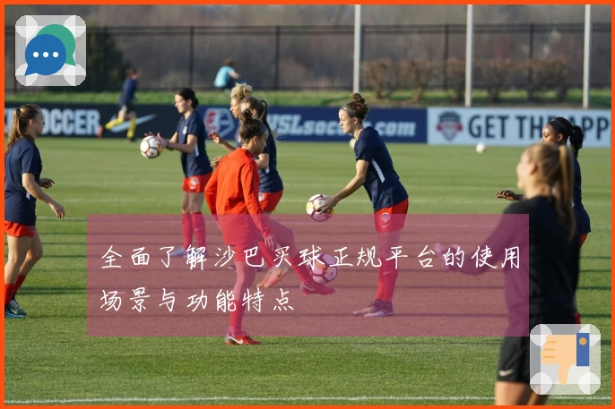 全面了解沙巴买球正规平台的使用场景与功能特点