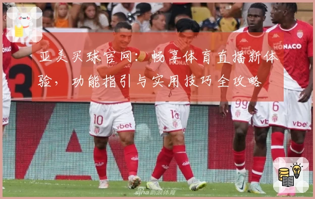 亚美买球官网:畅享体育直播新体验,功能指引与实用技巧全攻略